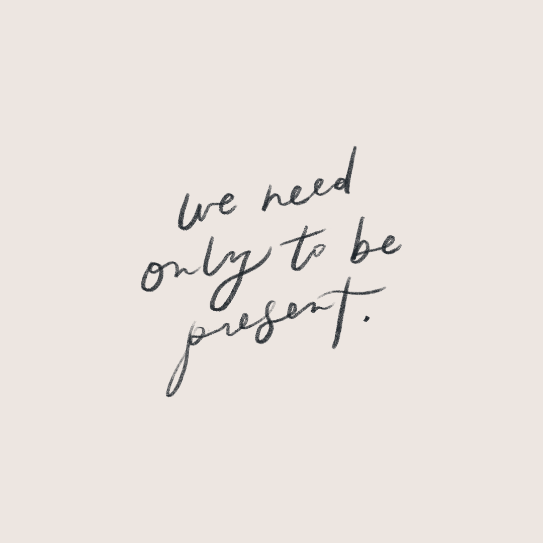 We Need Only To Be Present